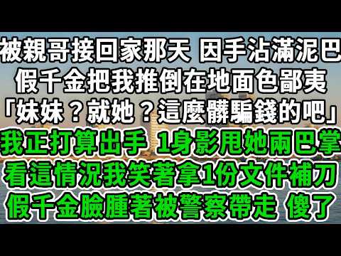 被親哥接回家那天,因手沾滿泥巴,假千金把我推倒在地面色鄙夷「妹妹?就她?這麼髒騙錢的吧」我正打算出手,1身影甩她兩巴掌,看這情況我笑著拿1份文件補刀,假千金臉腫著被警察帶走,傻了!#風起雲湧 #爽文