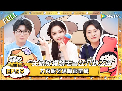 关晓彤燃烧毛雪汪八卦之魂!大秀厨艺满嘴都是梗 毛毛雪琴惊掉下巴! |《毛雪汪》EP59 FULL #综艺 #关晓彤 #李雪琴 #毛不易