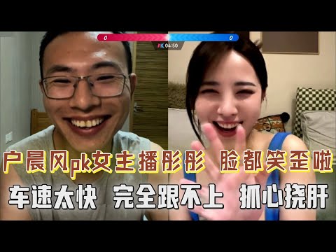 户晨风pk女主播,开幕就绷不住了,户子脸都笑歪啦!车速太快,完全跟不上!彤彤想聊荤的,户子在聊素的,但是表现出像聊荤的,观众抓心挠肝了....