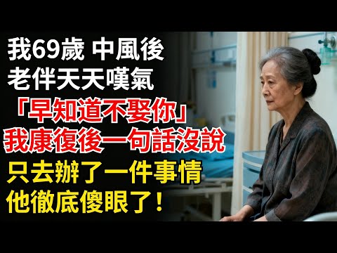 我69歲,中風後,老伴天天歎氣:“早知道不娶你。”我康復後一句話沒説,只去辦了一件事情,他徹底傻眼了!#家庭矛盾#養老#家庭故事#故事#生活