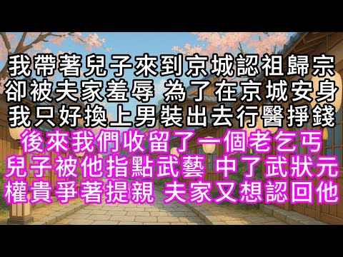 我帶著兒子來到京城認祖歸宗 卻被夫家羞辱 為了在京城安身 我只好換上男裝出去行醫掙錢 後來我們收留了一個老乞丐 兒子被他指點武藝 中了武狀元 權貴爭著提親 夫家又想認回他#幸福人生 #為人處事