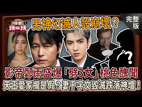 【娛樂頭版頭】男神幻滅人設崩壞?影帝鄭雨盛爆「劈腿3女」桃色醜聞形象全毀?吳亦凡淪為階下囚現況曝光!台灣天王巨星愛家人攏是假?遭妻子千字文毀滅跌落神壇!20241217|許聖梅、呂文婉、狄志為