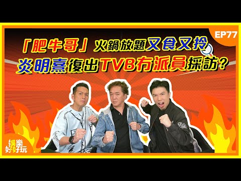 娛樂好好玩#77|「肥牛哥」火鍋放題又食又拎!炎明熹復出TVB冇派員採訪?|十點開播|吳家樂|鄧兆尊|謝遜