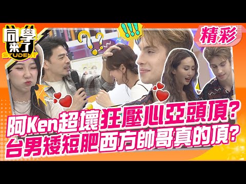 阿Ken超壞狂壓心亞頭頂?台男矮短肥西方帥哥真的頂? 外國型男愛台灣!姊妹們追起來~ | 檸檬、薔薔、Lala、甄莉、Zet、佳彬、金安迪、歐納@同學來了StudentsComing