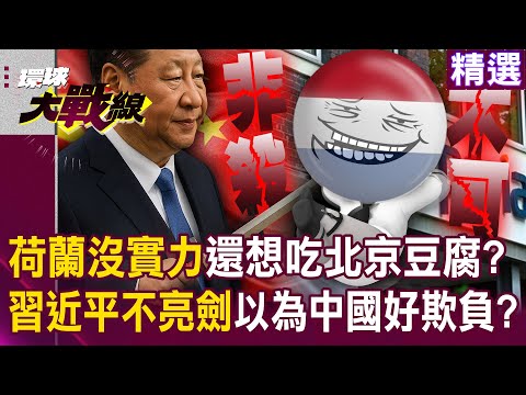 【精選】習近平不亮劍「歐洲把中國當病貓」沒實力還想吃人豆腐?! 荷蘭說一套做一套「北京徹底被惹毛」非殺雞儆猴不可?!|#環球大戰線 @Global-vision-talk