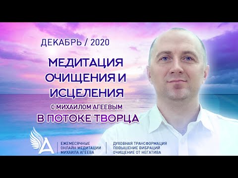 Медитация ОЧИЩЕНИЯ и ИСЦЕЛЕНИЯ в потоке Творца (Декабрь 2020) – Михаил Агеев
