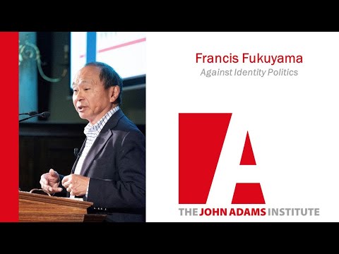 Francis Fukuyama: Against Identity Politics - The John Adams Institute