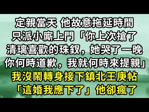 定親當天 他故意拖延時間。只派小廝上門「你上次搶了清璃喜歡的珠釵,她哭了一晚。你何時道歉,我就何時來提親」我沒鬧轉身接下鎮北王庚帖「這婚我應下了」他卻瘋了#小说