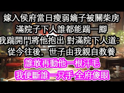 嫁入侯府當日瘦弱嫡子被關柴房滿院子下人誰都能踹一腳我踹開門將他抱出 對滿院下人道:從今往後,世子由我親自教養誰敢再動他一根汗毛我便斷誰一只手 全府傻眼【花開】【愛情】【生活】