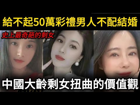史上最囂張的大齡剩女給不起50萬彩禮的男人不配結婚,中國大齡剩女扭曲的價值觀