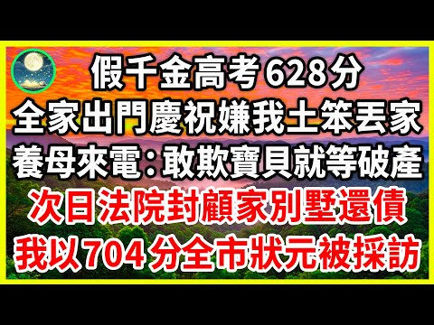 假千金高考628分,全家出門慶祝嫌我土笨丟家,養母來電:敢欺寶貝就等破產!次日法院封顧家別墅還債,我以704分全市狀元被採訪!#為人處世 #生活經驗 #情感故事 #故事 #女频#逆襲#治愈 #戀愛