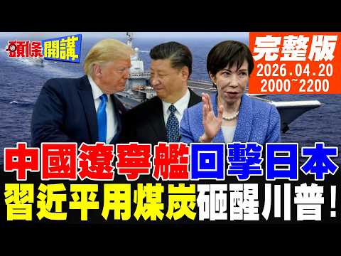 【#頭條開講 LIVE】中國遼寧艦強烈回擊日本!習近平用煤炭砸醒川普!陸重啟天然氣提煉!美國務院拉警報!全世界討厭美以!|20260420 完整版 @頭條開講HeadlinesTalk