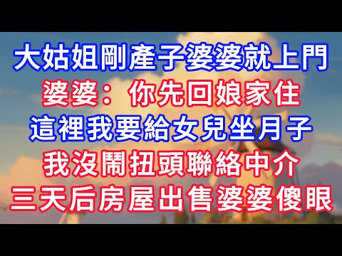 大姑姐剛產子婆婆就上門,婆婆:你先回娘家住,這裡我要給女兒坐月子,我沒鬧扭頭聯絡中介,三天后房屋出售婆婆傻眼!#為人處世#生活經驗#情感故事#故事#小說#戀愛#情感#婚姻