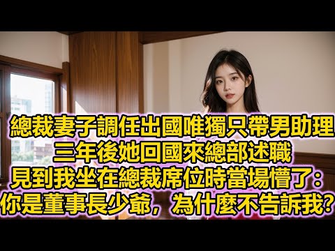 總裁妻子調任出國唯獨只帶男助理,三年後她回國來總部述職,見到我坐在總裁席位時當場懵了:你是董事長少爺,為什麼不告訴我?