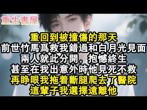 【重生爽文】重回到被撞傷的那天。前世竹馬為救我錯過和白月光見面。兩人就此分開,抱憾終生。甚至在我出意外時他見死不救。再睜眼我拖著斷腿爬去了醫院,這輩子我選擇遠離他。#小說 #重生故事 #爽文