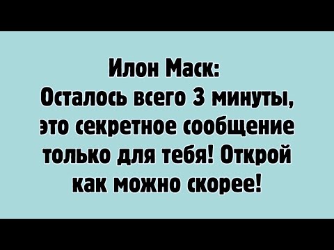 Илон Маск: Осталось Всего 3 Минуты, Это Секретное Сообщение Только Для Вас....