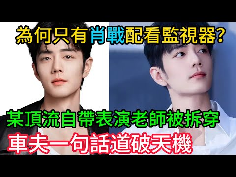 內娛現形記!為何只有肖戰配看監視器?某頂流自帶「表演老師」被拆穿,車夫一句話道破天機,太諷刺了!#肖戰
