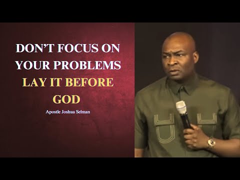 Don't focus on your problems, lay it before God || Apostle Joshua Selman