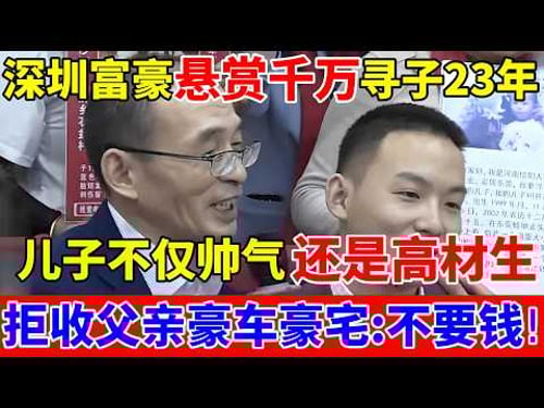 深圳亿万富豪悬赏千万寻子23年,儿子不仅帅气还是高材生,拒收豪车豪宅:我要的不是钱!【人间真情录】