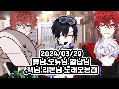 2024/03/29 류님,오뉴님,할납님,잭님,리온님 노래모음집 (혁심노래클립/류님,오뉴님,할납님,잭님,리온님)