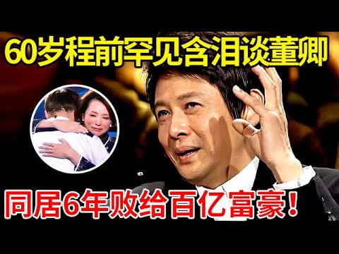 60岁程前罕见含泪谈前女友董卿,同居6年败给百亿富豪,坦言:我对不起她【非常访谈】#程前 #董卿