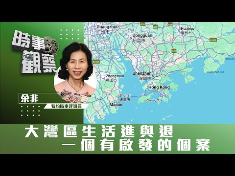 時事觀察—余非:大灣區生活進與退一個有啟發的個案