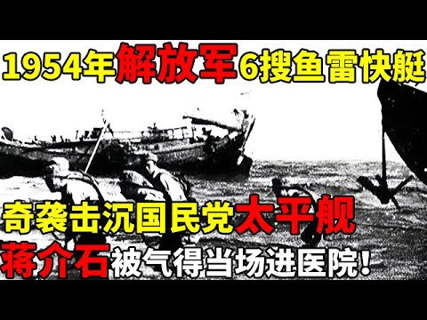 1954年解放军6搜鱼雷快艇,奇袭击沉千吨国民党太平舰,蒋介石被气得当场进医院【揭秘历史】