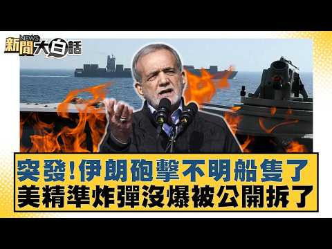 突發!伊朗砲擊不明船隻了 美精準炸彈沒爆被公開拆了【#新聞大白話】20260422-11|#栗正傑 #謝寒冰 #嚴震生