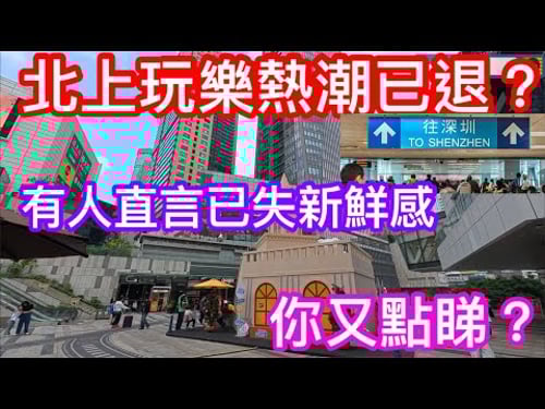 北上玩樂熱潮已退?|有人直言已失去當初新鮮感|YouTube已不再熱推北上資訊片|你又點睇|農曆新年假期北上體驗分享個人見解