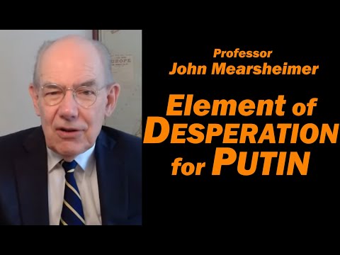 Prof John Mearsheimer: Element of DESPERATION for PUTIN