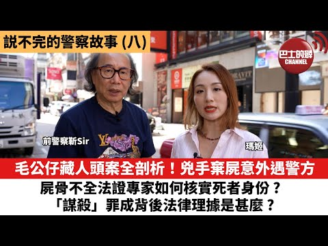 【説不完的警察故事】(八)毛公仔藏人頭案|兇手棄屍途中意外遇上警方|屍骨不全法證專家如何核實死者身份|「謀殺」罪成背後法律理據是甚麼