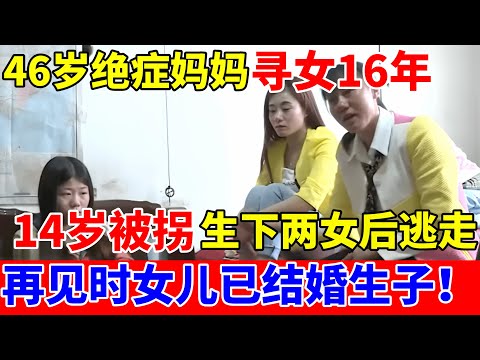 46岁绝症妈妈寻女16年,14岁被拐生下两女后逃走,再见时女儿已结婚生子【人间真情录】