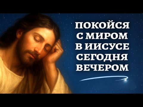 Пусть Иисус возьмёт на себя ваши заботы сегодня вечером | Молитва о мире и покое перед сном