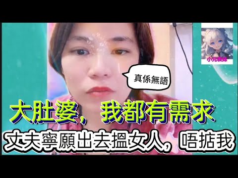 大肚婆,我都有需求,丈夫寧願出去揾女人,唔掂我!小元姐姐最新直播 B #何伯 #何太 #東張西望 #小元姐姐 #小圓姐姐情感分享