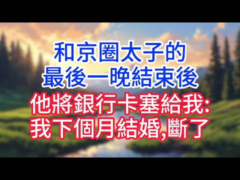 和京圈太子的最後一晚結束後,他將銀行卡塞給我:我下個月結婚,斷了!#完结文#情感故事#一口气看完