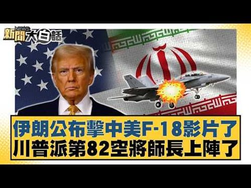 伊朗公布擊中美F-18影片了 川普派第82空將師長上陣了【#新聞大白話】20260326-5|#介文汲 #呂禮詩 #邱毅