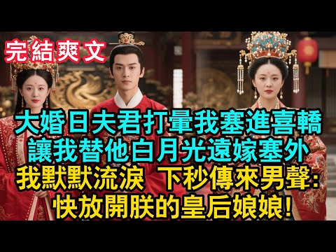 【一口氣看完】大婚日夫君把我打暈送上喜轎,讓我替他白月光遠嫁塞外。我默默流淚 下秒傳來男聲:快放開朕的皇后娘娘!#古言 #小説 #古風 #故事 #爽文 #大女主 #女頻爽劇 #爲人處世 #老年生活