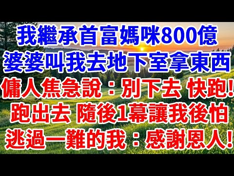 我繼承首富媽咪800億,婆婆叫我去地下室拿東西,走廊裏傭人焦急說:別下去,快跑!我拔腿就跑,隨後1幕讓我後怕,逃過一難的我說:感謝恩人!#詩涵講故事#為人處世#生活經驗#情感故事#晚年哲理#原創故事