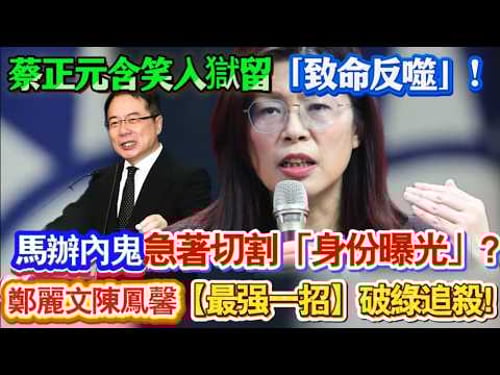 蔡正元含笑入獄留「致命反噬」!馬辦內鬼急著切割「身份曝光」?鄭麗文、陳鳳馨联手【最强一招】破綠追殺!