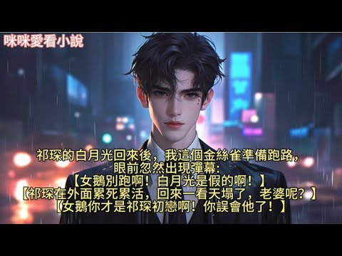 祁琛的白月光回來後,我這個金絲雀準備跑路,眼前忽然出現彈幕: 女鵝別跑啊!白月光是假的啊!祁琛在外面累死累活,回來一看天塌了,老婆呢?#一口气看完 #爽文 #小说 #故事