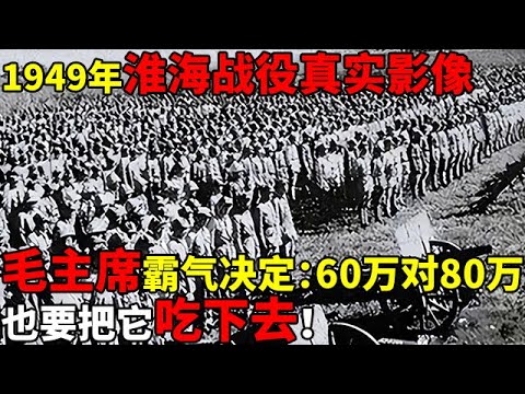 1949年淮海战役真实影像,毛主席霸气决定:60万对80万,也要把它吃下去!【揭秘历史】