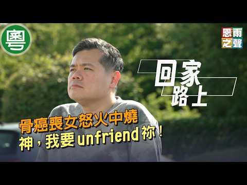 《回家路上》真人真事見證|骨癌喪女怒火中燒|神,我要 unfriend 祢 !|莫偉豪|粵語
