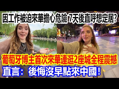 因工作被迫來華擔心危險,7天後直呼想定居?葡萄牙博主首次來華連逛2座城全程震撼,直言:後悔沒早點來中國!