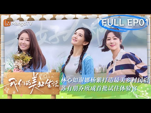 【FULL】《#有生之年》金牌制作#林心如 再上陆综携手#谢娜#杨紫 打造最美民宿 #苏有朋#乔欣 成首批体验官 | 我们的美好生活 Our Wonderful Life EP01 | MangoTV