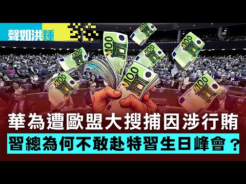 【聲如洪鍾】華為遭歐盟大搜捕因涉行賄,習總為何不敢赴特習生日峰會?