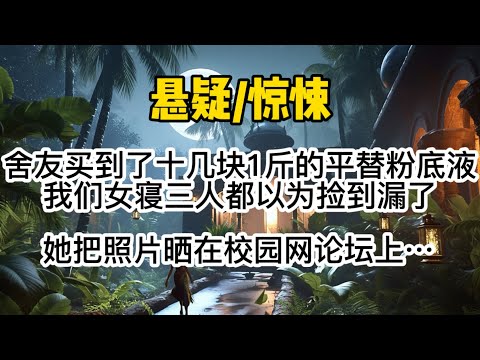 舍友买到了十几块1斤的平替粉底液,我们女寝三人都以为捡到漏了。她把化妆后的照片晒在校园网论坛上,没多久校草加上了他。#懸疑 #惊悚 #一口氣看完