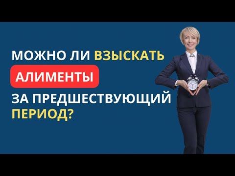 МОЖНО ЛИ ВЗЫСКАТЬ АЛИМЕНТЫ ЗА ПРЕДШЕСТВУЮЩИЙ ПЕРИОД?