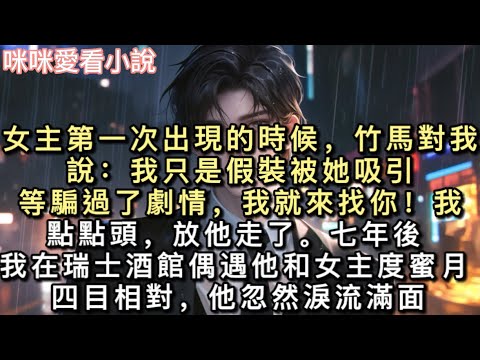 女主第一次出現的時候,竹馬對我說:「我只是假裝被她吸引,等騙過了劇情,我就來找你!」我點點頭,放他走了。七年後。我在瑞士酒館偶遇他和女主度蜜月。#甜寵 #小說