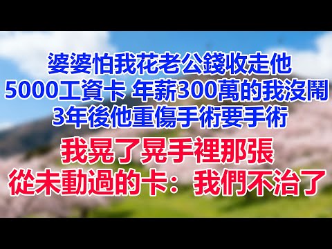 婆婆怕我花老公錢,收走老公5000工資卡。年薪300萬的我沒鬧,三年後他重傷手術,醫院卻突然停藥。婆婆衝我尖叫,我晃了晃手裡那張從未動過的卡:我們不治了!