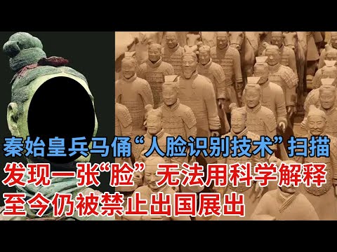 秦始皇兵马俑,用“人脸识别技术” 扫描后发现一张“脸” ,至今无法用科学解释,被禁止出国展览
